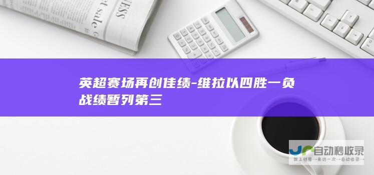 英超赛场再创佳绩-维拉以四胜一负战绩暂列第三