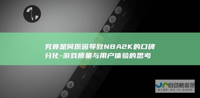 究竟是何原因导致NBA2K的口碑分化-游戏质量与用户体验的思考