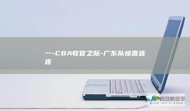 一-CBA收官之际-广东队惊喜连连