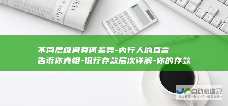 不同层级间有何差异-内行人的直言告诉你真相-银行存款层次详解-你的存款究竟属于哪一层