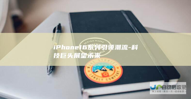 iPhone16系列引领潮流-科技巨头展望未来