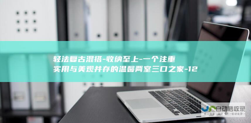 轻法复古混搭-收纳至上-一个注重实用与美观并存的温馨两室三口之家-120平居住空间大解析