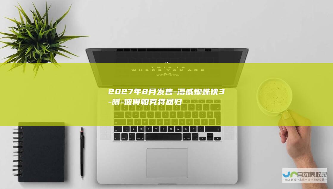 2027年8月发售-漫威蜘蛛侠3-曝-彼得帕克将回归