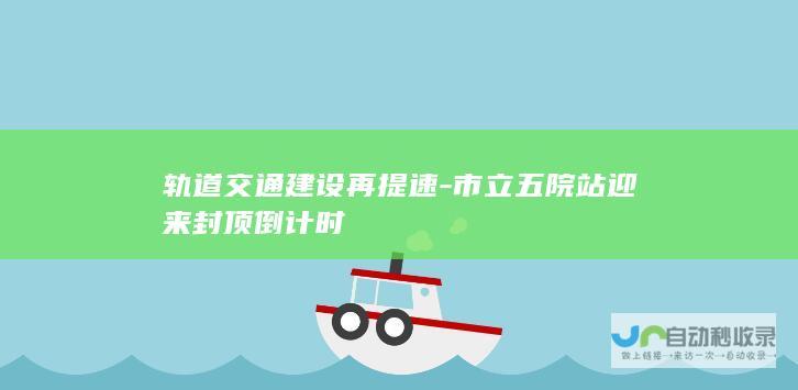 轨道交通建设再提速-市立五院站迎来封顶倒计时