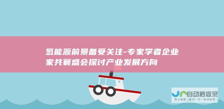 氢能源前景备受关注-专家学者企业家共襄盛会探讨产业发展方向