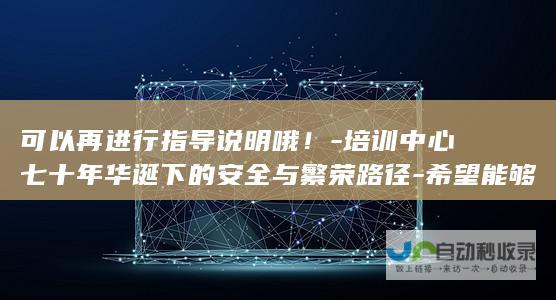 可以再进行指导说明哦！-培训中心七十年华诞下的安全与繁荣路径-希望能够为您提供良好的创作思路和方向-如果您有其他具体要求或者想针对某一特定的方面进行进一步的拓展创作-p-p