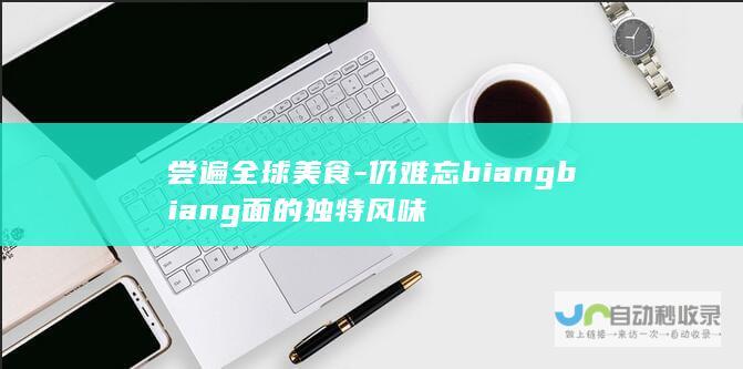 尝遍全球美食-仍难忘biangbiang面的独特风味