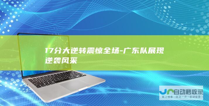 17分大逆转震惊全场-广东队展现逆袭风采