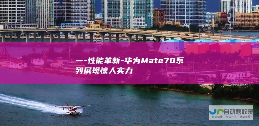 一-性能革新-华为Mate70系列展现惊人实力