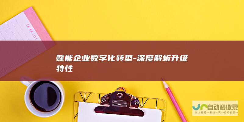 赋能企业数字化转型-深度解析升级特性