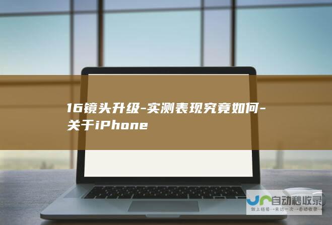 16镜头升级-实测表现究竟如何-关于iPhone