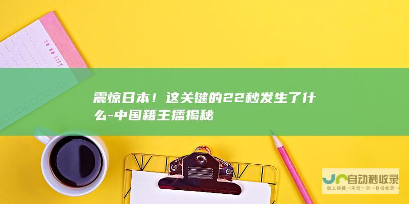 震惊日本！这关键的22秒发生了什么-中国籍主播揭秘