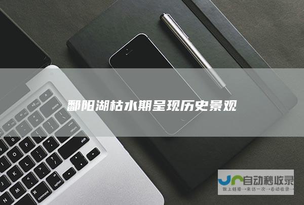 鄱阳湖枯水期呈现历史景观