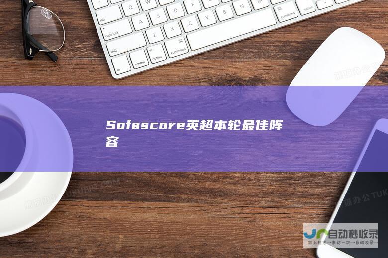 Sofascore英超本轮最佳阵容