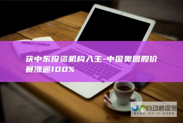 获中东投资机构入主-中国奥园股价暴涨逾100%