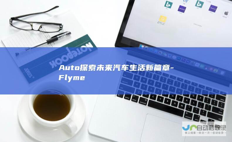 Auto探索未来汽车生活新篇章-Flyme