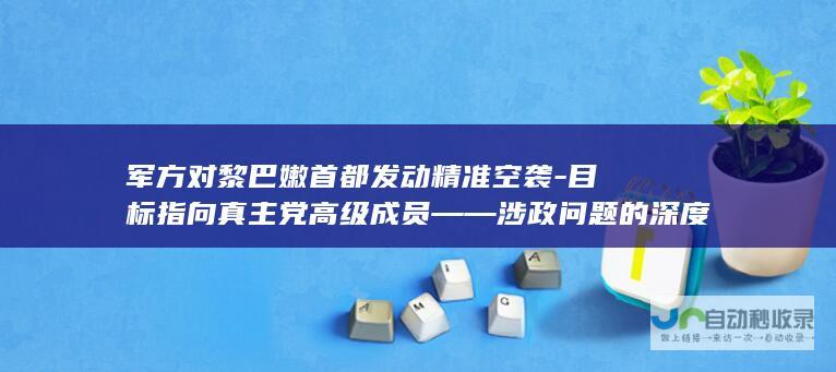 军方对黎巴嫩首都发动精准空袭-目标指向真主党高级成员——涉政问题的深度探讨