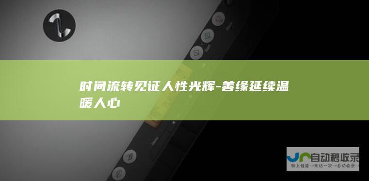 时间流转见证人性光辉-善缘延续温暖人心