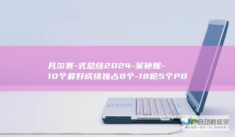 凡尔赛-式总结2024-吴艳妮-10个最好成绩独占8个-18枪5个PB