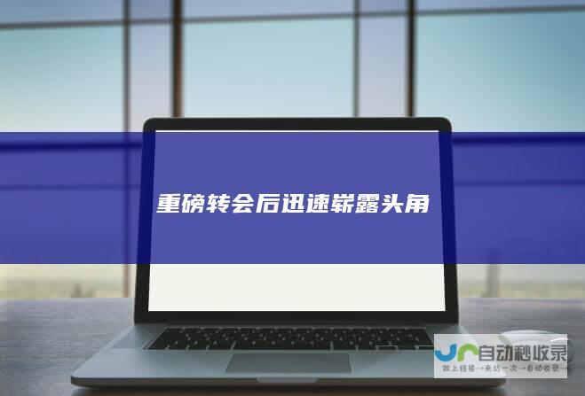 重磅转会后迅速崭露头角