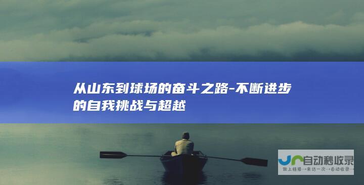 从山东到球场的奋斗之路-不断进步的自我挑战与超越