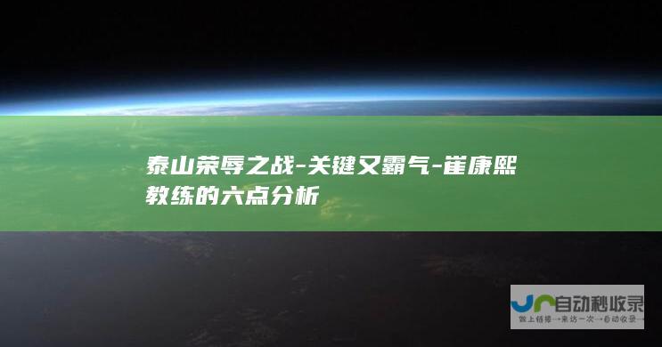 泰山荣辱之战-关键又霸气-崔康熙教练的六点分析