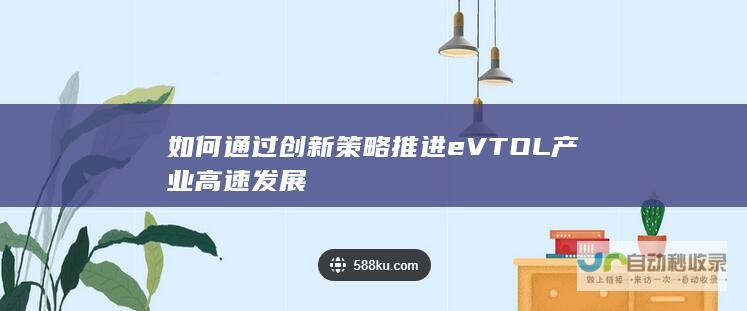 如何通过创新策略推进eVTOL产业高速发展