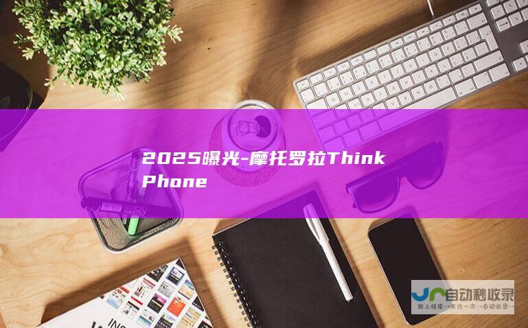 2025曝光-摩托罗拉ThinkPhone