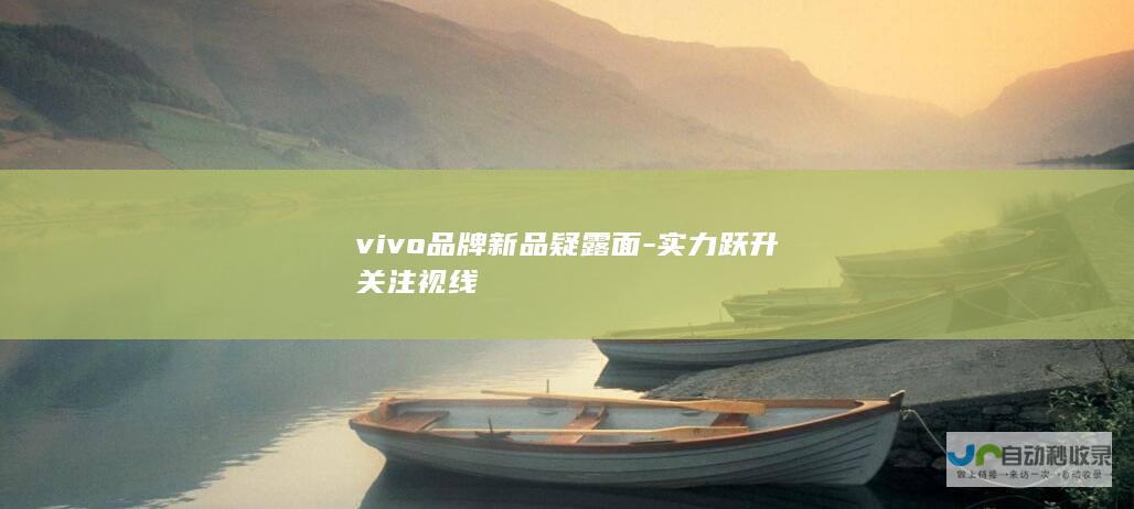 vivo品牌新品疑露面-实力跃升关注视线