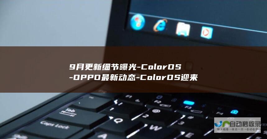 9月更新细节曝光-ColorOS-OPPO最新动态-ColorOS迎来大升级