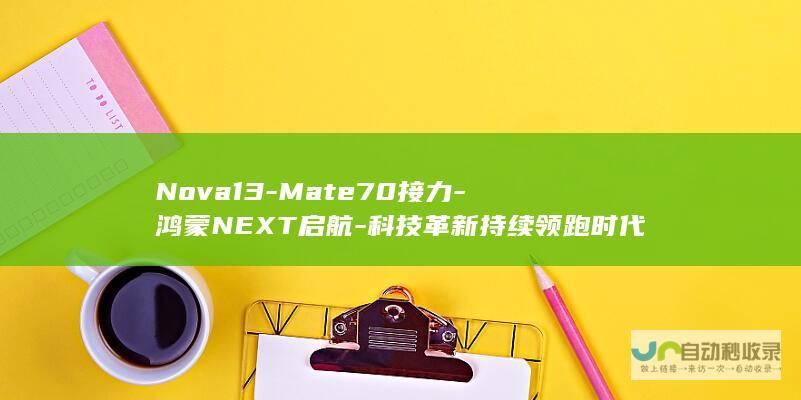 Nova13-Mate70接力-鸿蒙NEXT启航-科技革新持续领跑时代！