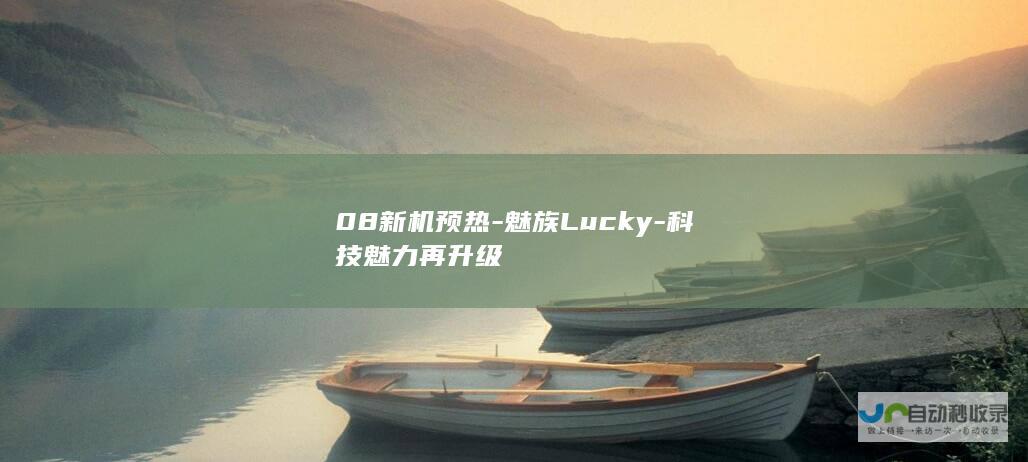 08新机预热-魅族Lucky-科技魅力再升级