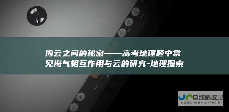 海云之间的秘密——高考地理题中常见海气相互作用与云的研究-地理探索