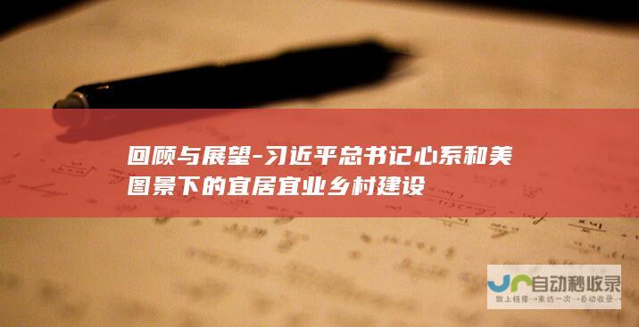 回顾与展望-习近平总书记心系和美图景下的宜居宜业乡村建设