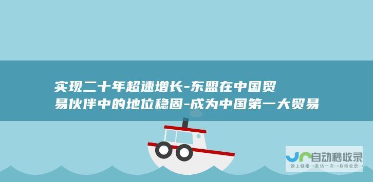 实现二十年超速增长-东盟在中国贸易伙伴中的地位稳固-成为中国第一大贸易伙伴