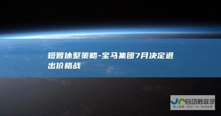 短暂休整策略-宝马集团7月决定退出价格战