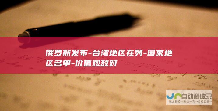 俄罗斯发布-台湾地区在列-国家地区名单-价值观敌对