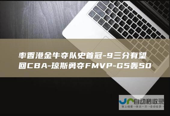 率香港金牛夺队史首冠-9三分有望回CBA-琼斯勇夺FMVP-G5轰50