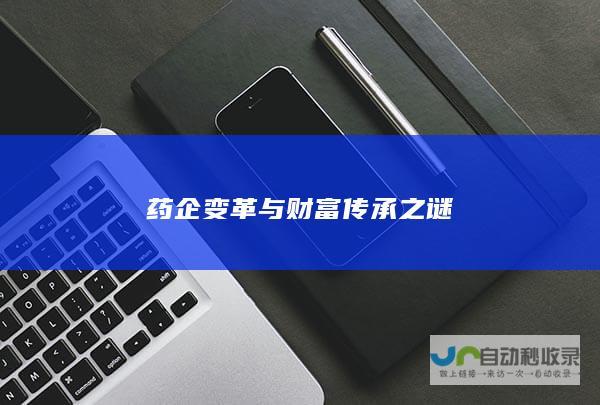 药企变革与财富传承之谜