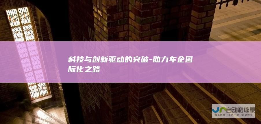 科技与创新驱动的突破-助力车企国际化之路