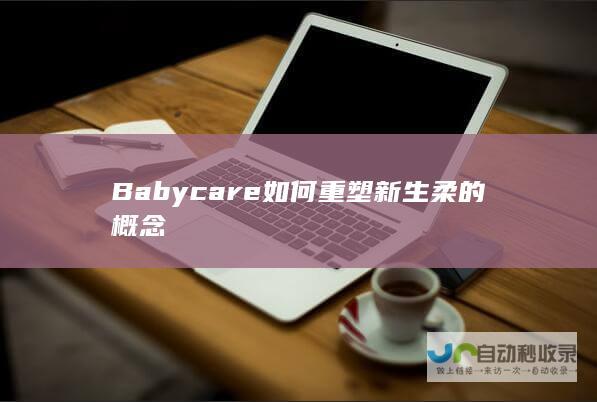 Babycare如何重塑新生柔的概念