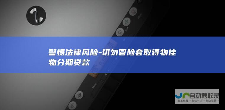 警惕法律风险-切勿冒险套取得物佳物分期贷款