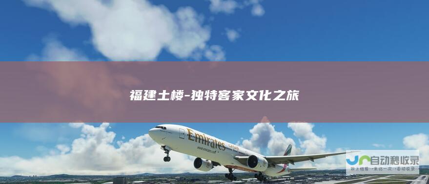 福建土楼-独特客家文化之旅