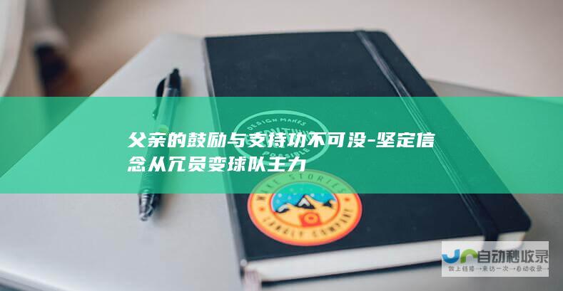 父亲的鼓励与支持功不可没-坚定信念从冗员变球队主力