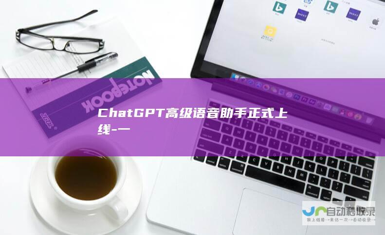 ChatGPT高级语音助手正式上线-一