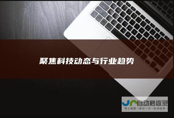 聚焦科技动态与行业趋势