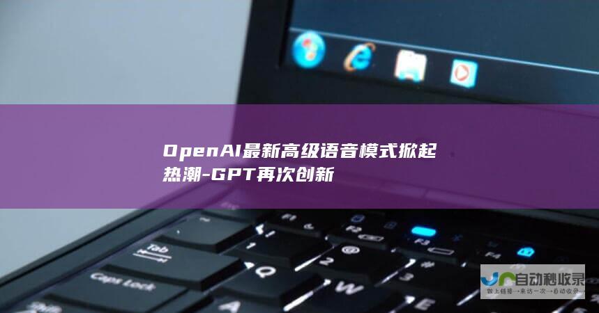 OpenAI最新高级语音模式掀起热潮-GPT再次创新