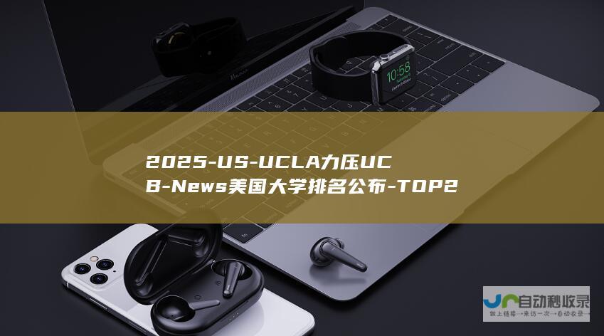 2025-US-UCLA力压UCB-News美国大学排名公布-TOP20大洗牌