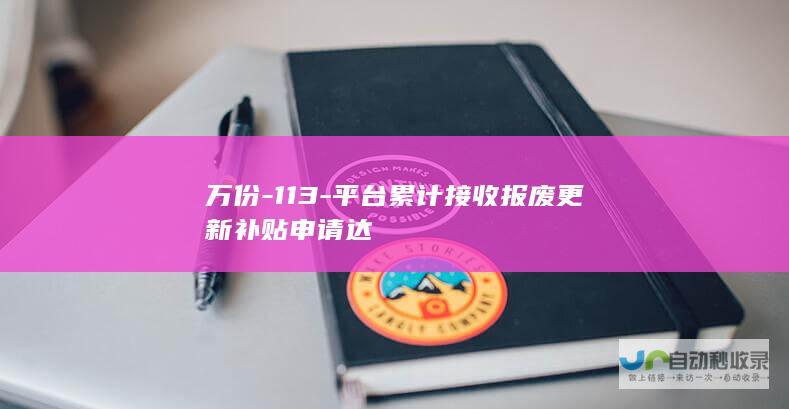 万份-113-平台累计接收报废更新补贴申请达