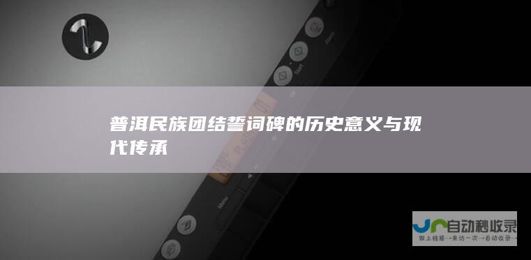 普洱民族团结誓词碑的历史意义与现代传承